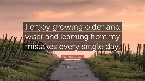 ellen degeneres quote “i enjoy growing older and wiser and learning from my mistakes every