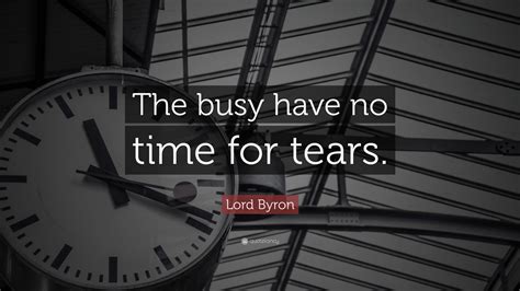 Lord Byron Quote The Busy Have No Time For Tears