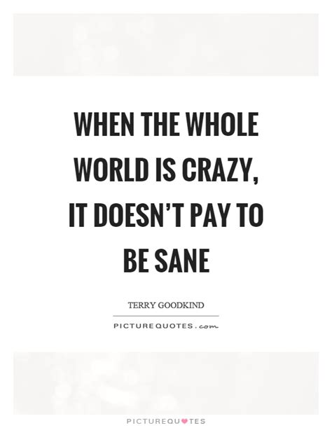 when the whole world is crazy it doesn t pay to be sane picture quotes