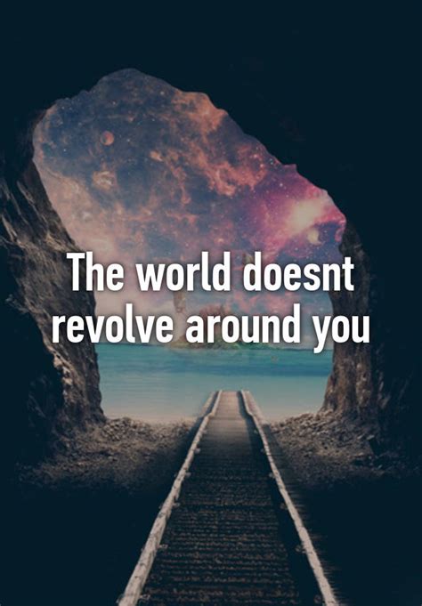 The World Doesnt Revolve Around You