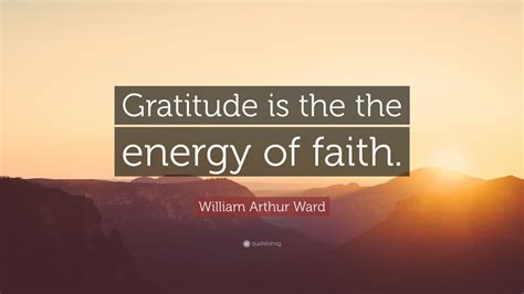 William Arthur Ward Quote Gratitude Is The The Energy Of Faith 7