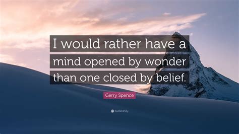 Gerry Spence Quote I Would Rather Have A Mind Opened By Wonder Than