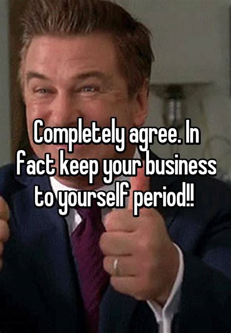 Completely Agree In Fact Keep Your Business To Yourself Period