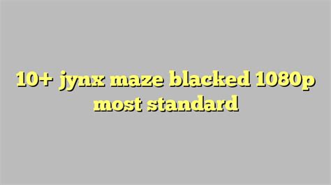 10 Jynx Maze Blacked 1080p Most Standard Công Lý And Pháp Luật