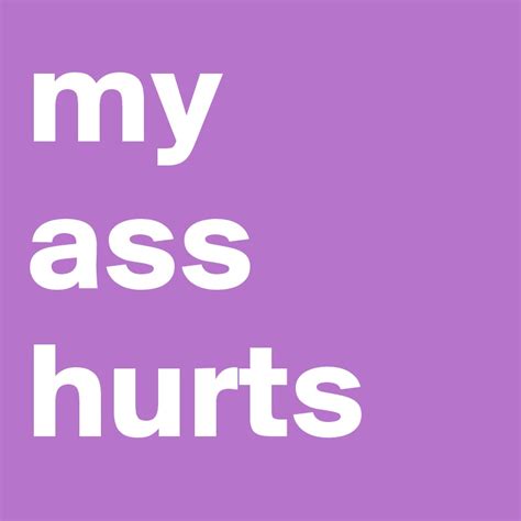My Ass Hurts Post By Bottompressure On Boldomatic