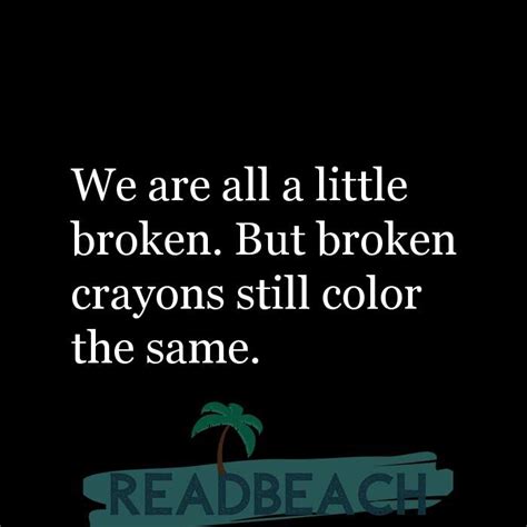 We Are All A Little Broken But Broken Crayons Still Color The