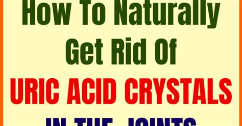 How To Naturally Get Rid Of Uric Acid Crystals In The Joints Wellness