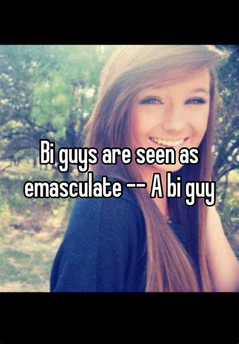 bi guys are seen as emasculate a bi guy