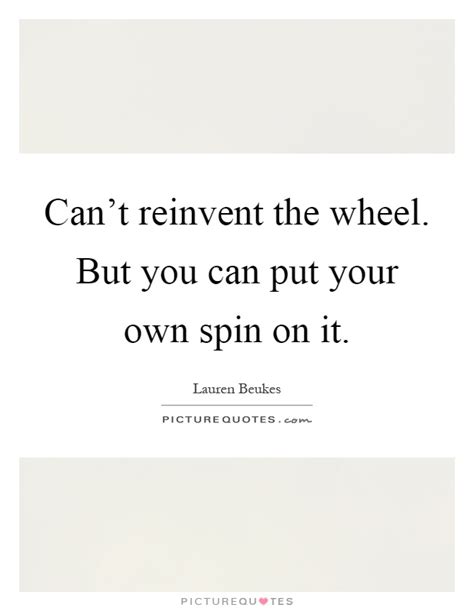 Cant Reinvent The Wheel But You Can Put Your Own Spin On