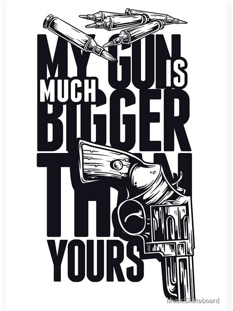 My Gun Is Much Bigger Than Yours Poster By Musicskateboard Redbubble