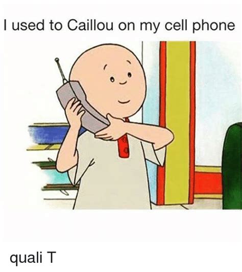 I Used To Caillou On My Cell Phone Quali T Caillou Meme