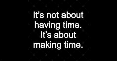 Its Not About Having Time Its About Making Time Its Not About