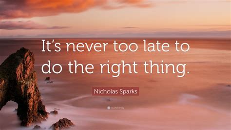 Nicholas Sparks Quote “its Never Too Late To Do The Right Thing” 12