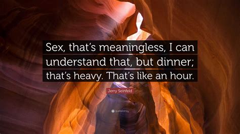 Jerry Seinfeld Quote “sex Thats Meaningless I Can Understand That