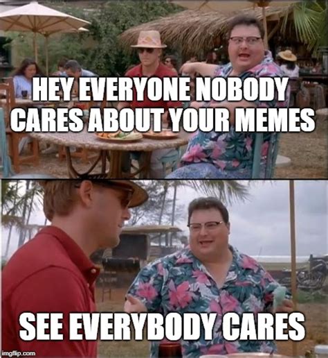 See Nobody Cares Meme Imgflip