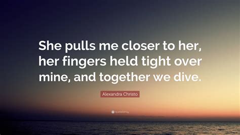 Alexandra Christo Quote “she Pulls Me Closer To Her Her Fingers Held