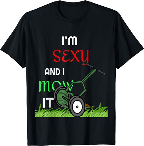 I M Sexy And I Mow It Humorous Landscape Gardener T Shirt Clothing