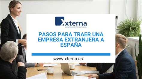 Pasos Para Traer Una Empresa Extranjera A Espa A Xterna