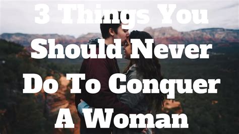 things you should never do to conquer a woman youtube