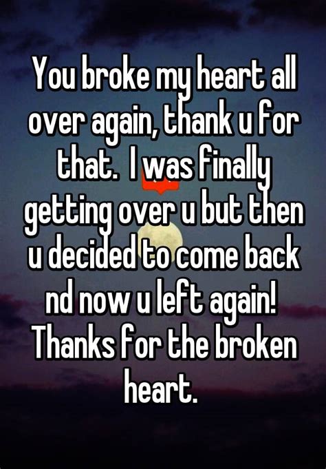 You Broke My Heart All Over Again Thank U For That I Was Finally