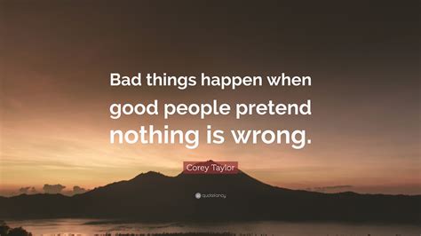 Corey Taylor Quote: “Bad things happen when good people pretend nothing