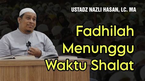 Dahsyat ‼️ Fadhilah Menunggu Waktu Shalat Ustadz Nazli Hasan Youtube
