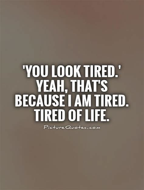 You Look Tired Yeah Thats Because I Am Tired Tired Of Life