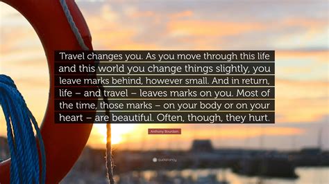 Travel is about the gorgeous feeling of teetering in the unknown. Anthony Bourdain Quote: "Travel changes you. As you move ...