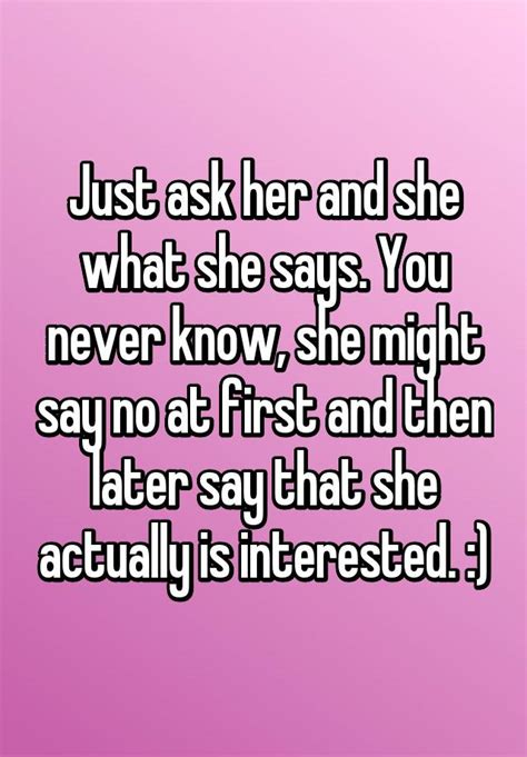 Just Ask Her And She What She Says You Never Know She Might Say No At