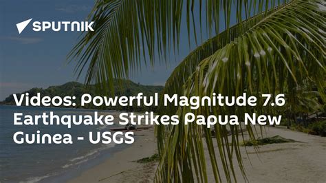 Videos Powerful Magnitude 76 Earthquake Strikes Papua New Guinea