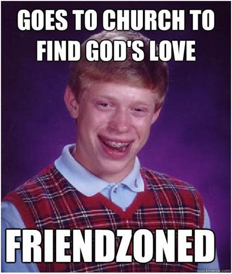 Goes To Church To Find Gods Love Friendzoned God Bad Luck Brian