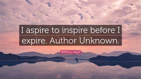 Anthony Mays Quote “i Aspire To Inspire Before I Expire Author Unknown”