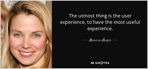 Marissa Mayer Quote The Utmost Thing Is The User Experience To Have