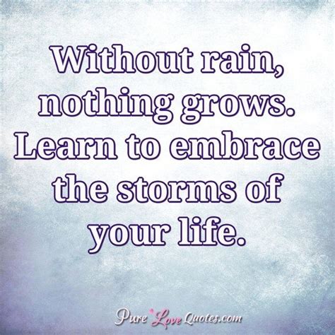 Without Rain Nothing Grows Learn To Embrace The Storms Of Your Life