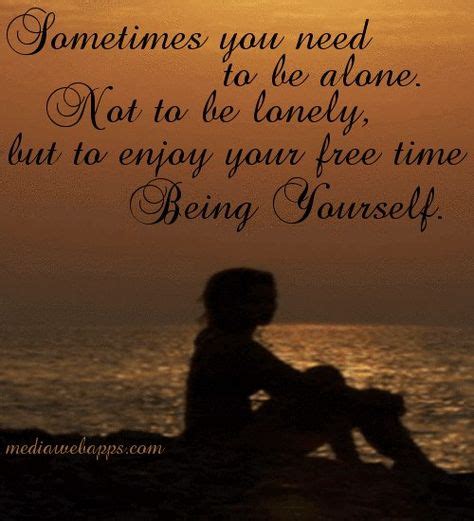Sometimes You Need To Be Alone Not To Be Lonely But To Enjoy Your