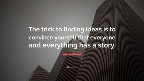 Malcolm Gladwell Quote “the Trick To Finding Ideas Is To Convince