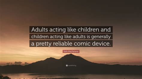 Seth Macfarlane Quote Adults Acting Like Children And Children Acting