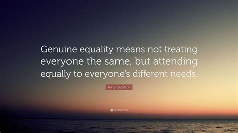 Terry Eagleton Quote “genuine Equality Means Not Treating Everyone The
