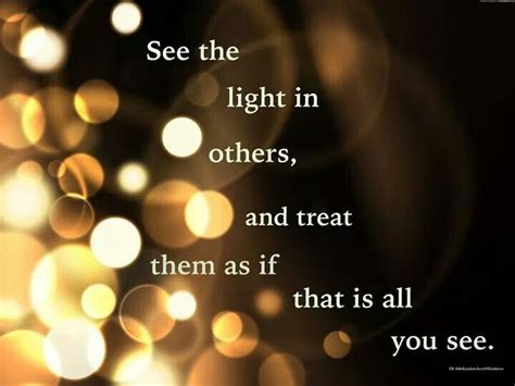 See The Light In Others And Treat Them As If That Is All You See