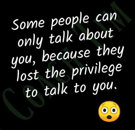 some people can only talk about you because they lost the privilege to talk to you words of