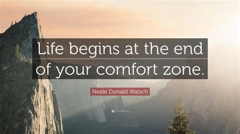 neale donald walsch quote “life begins at the end of your comfort zone ”