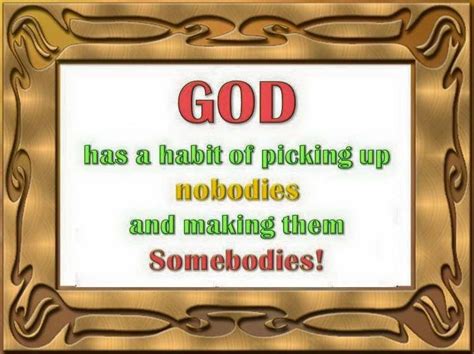 god has a habit of picking up nobodies and making them somebodies