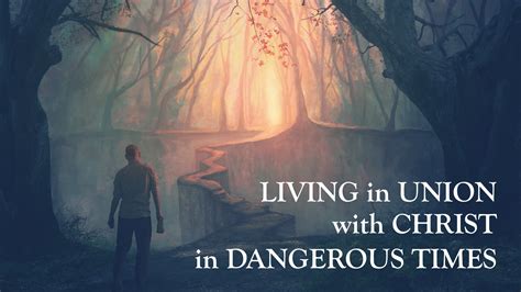 Living In Union With Christ In Dangerous Times Deeper Walk International
