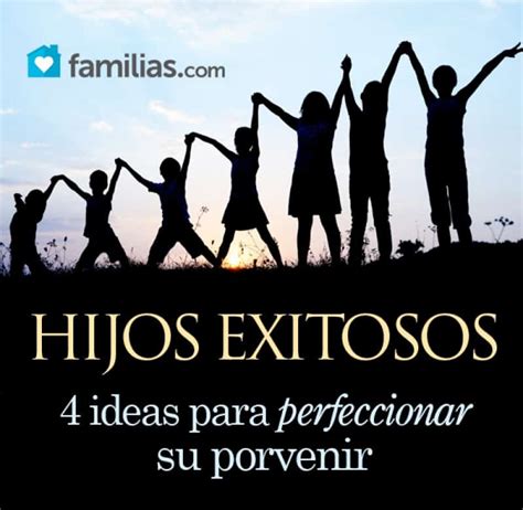 Hijos Exitosos 4 Ideas Para Perfeccionar Su Porvenir Familias