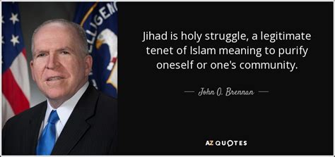 Quotes that contain the word jihad. John O. Brennan quote: Jihad is holy struggle, a legitimate tenet of Islam meaning...
