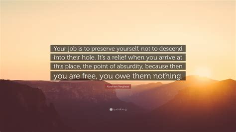 Abraham Verghese Quote “your Job Is To Preserve Yourself Not To