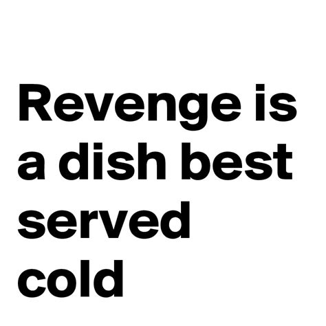 Revenge Is A Dish Best Served Cold Replace Revenge With Ice Cream