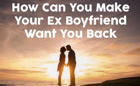 How Can You Make Your Ex Boyfriend Want You Back