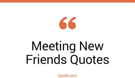 42 Tempting Meeting New Friends Quotes That Will Unlock Your True