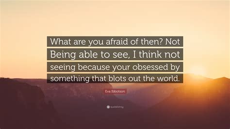 Eva Ibbotson Quote What Are You Afraid Of Then Not Being Able To See